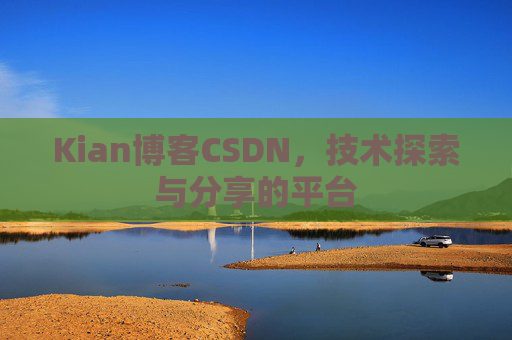 Kian博客CSDN，技术探索与分享的平台